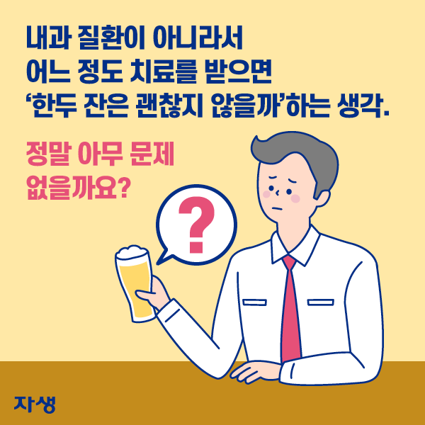 내과 질환이 아니라서 어느 정도 치료를 받으면 '한 두잔은 괜찮지 않을까'하는 생각. 정말 아무 문제 없을까요?  | 자생한방병원·자생의료재단