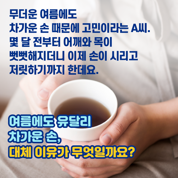 무더운 여름에도 차가운 손 때문에 고민이라는 A씨. 몇 달 전부터 어꺠와 목이 뻣뻣해지더니 이제 손이 시리고 저릿하기까지 한데요. 여름에도 차가운 손, 대체 이유가 무엇일까요? | 자생한방병원·자생의료재단