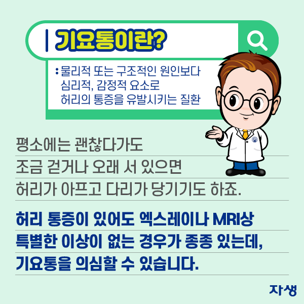 평소에는 괜찮다가도 조금 걷거나 오래 거 있으면 허리가 아프고 다리가 당기기도 하죠. 허리 통증이 있어도 엑스레이나 MRI상 특별한 이상이 없는 경우가 종종 있는데, 기요통을 의심할 수 있습니다. (기요통이란? 물리적 또는 구조적인 원인보다 심리적, 감정적 요소로 허리의 통증을 유발시키는 질환) | 자생한방병원·자생의료재단