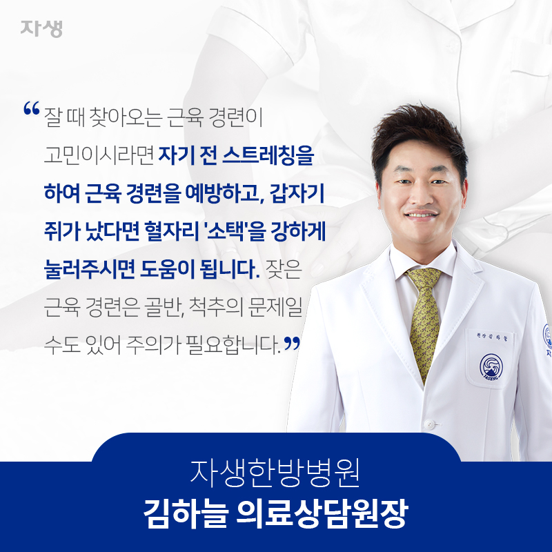 잘 때 찾아오는 근육 경련이 고민이시라면자기 전 스트레칭을 하여 근육 경련을 예방하고,갑자기 쥐가 났다면 혈자리 '소택'을 강하게 눌러주시면 도움이 됩니다.잦은 근육 경련은 골반, 척추의 문제일 수도 있어 주의가 필요합니다.  강남자생한방병원 김하늘 의료상담원장 | 자생한방병원·자생의료재단