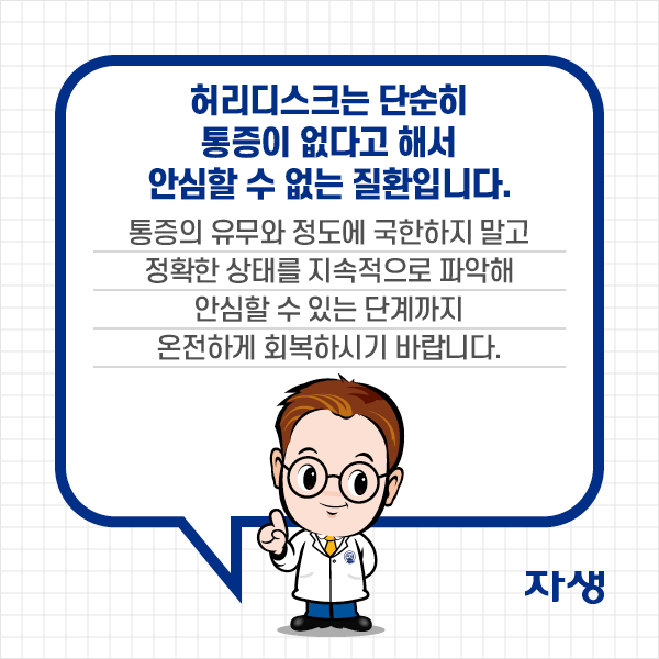 참고 이미지 : 허리디스크는 단순히 통증이 없다고 해서 안심할 수 없는 질환입니다. 통증의 유무와 정도에 국한하지 말고 정확한 상태를 지속적으로 파악해 안심할 수 있는 단꼐까지 온전하게 회복하시기 바랍니다. | 자생한방병원·자생의료재단