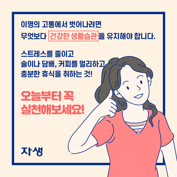 이명의 고통에서 벗어나려면 무엇보다 건강한 생활습관을 유지해야 합니다. 스트레스를 줄이고 술이나 담배, 커피를 멀리하고 충분한  휴식을 취하는 것! 오늘부터 꼭 실천해보세요! | 자생한방병원·자생의료재단