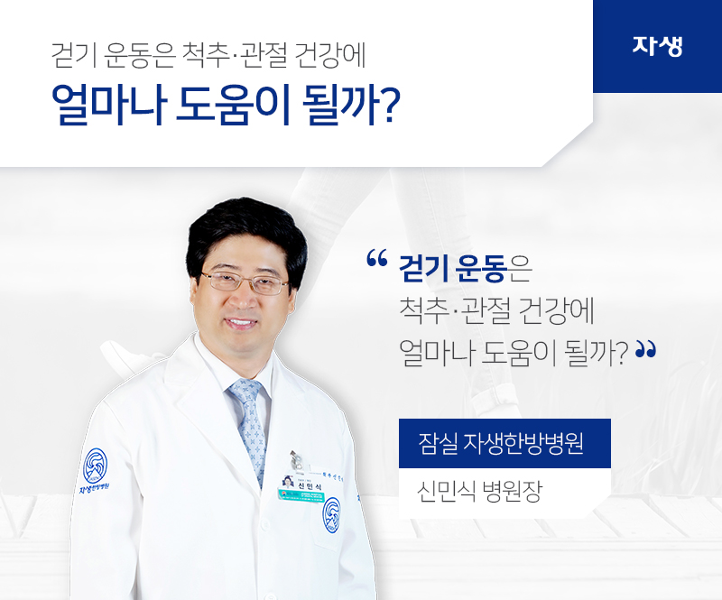 걷기 운동은 척추ㆍ관절 건강에 얼마나 도움이 될까? 걷기 운동은 척추ㆍ관절 건강에 얼마나 도움이 될까? 잠실 자생한방병원 신민식 병원장 | 자생의료재단