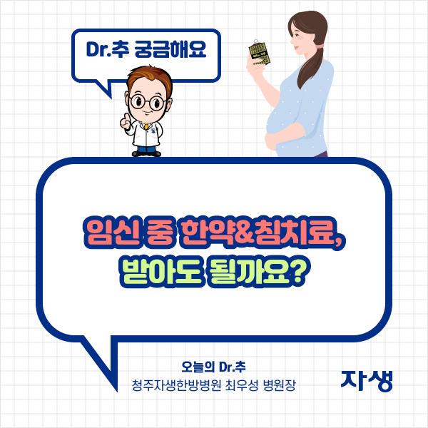 타이틀 이미지 : Dr.추 궁금해요 임신 중 한약&침치료, 받아도 될까요? 오늘의 Dr.추 청주자생한방병원 최우장 병원장 | 자생한방병원·자생의료재단