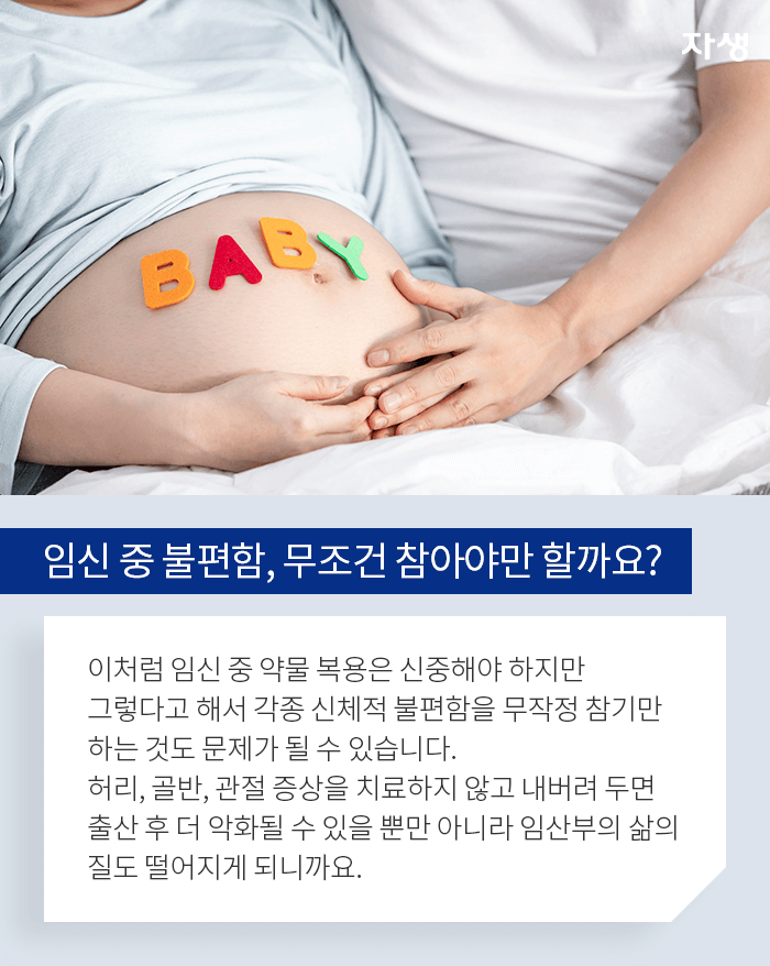 임신 중 불편함, 무조건 참아야만 할까요? - 이처럼 임신 중 약물 복용은 신중해야 하지만 그렇다고 해서 각종 신체적 불편함을 무작정 참기만 하는 것도 문제가 될 수 있습니다. 허리, 골반, 관절 증상을 치료하지 않고 내버려 두면 출산 중 더 악화될 수 있을 뿐만 아니라 임산부의 삶의 질도 떨어지게 되니까요.