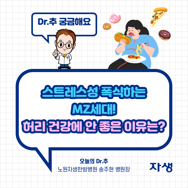 타이틀 이미지 : Dr.추 궁금해요 스트레스성 폭식하는 MZ새대!허리건강에 안좋은 이유는? 오늘의 Dr.추 노원자생한방병원 송주현 병원장 | 자생한방병원·자생의료재단