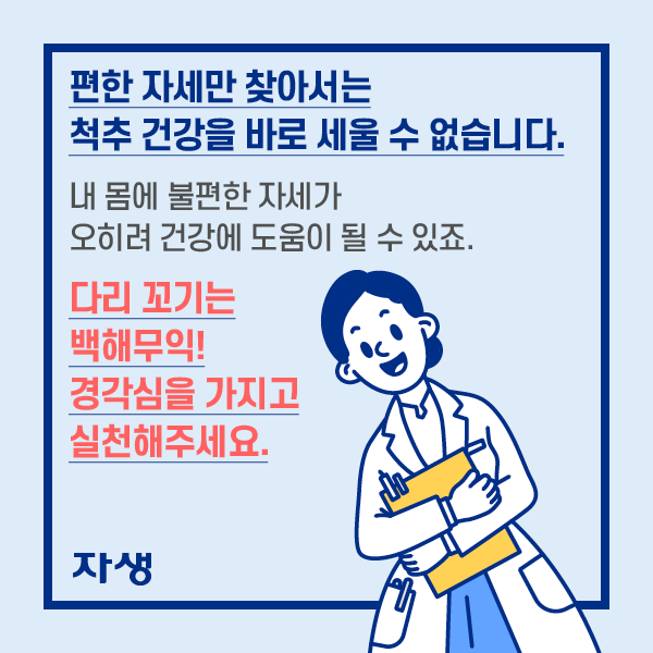 편한 자세만 찾아서는 척추 건강을 바로 세울 수 없습니다. 내 몸에 불편한 자세가 오히려 건강에 도움이 될 수 있죠. 다리 꼬기는 백해무익! 경각심을 가지고 실천해주세요. | 자생한방병원·자생의료재단