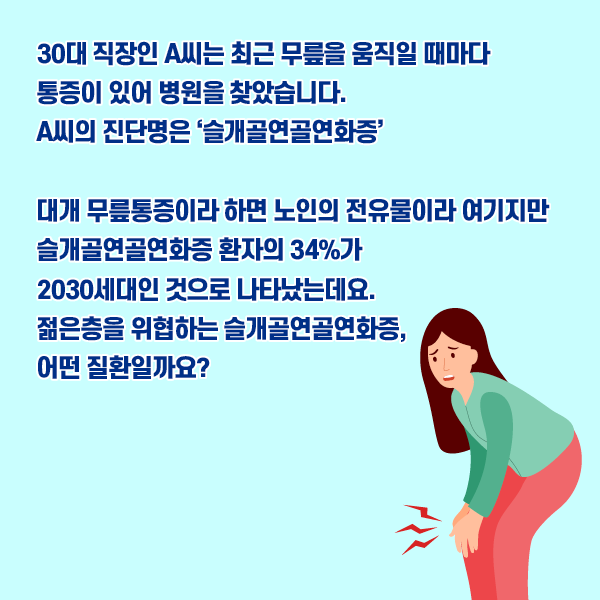 참고 이미지 : 30대 직장인 A씨는 최근 무릎을 움직일 때마다 통증이 있어 병원을 찾았습니다. A씨의 진단명은 '슬개골연골연화증' 대개 무릎통증이라 하면 노인의 전유물이라 여기지만 슬개골연골연화증 환자의 34%가 2030세대인 것으로 나타났는데요. 젊은층을 위협하는 슬개골연골연화증, 어떤 질환일까요? | 자생한방병원·자생의료재단