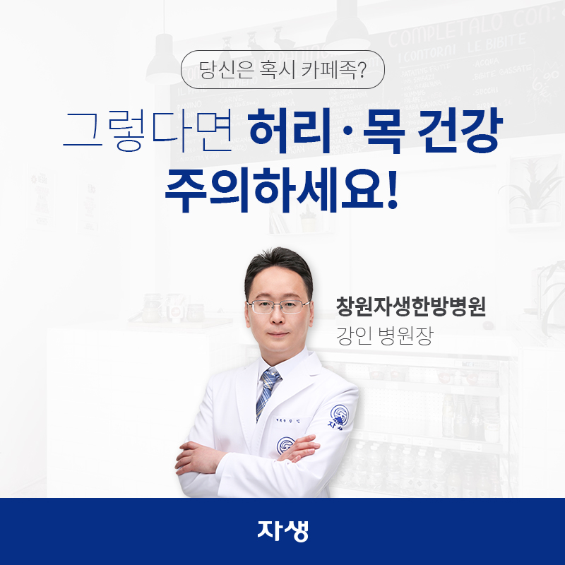 당신은 혹시 카페족? 그렇다면 허리ㆍ목 건강 주의하세요! 창원자생한방병원 / 강인 병원장 | 자생한방병원ㆍ자생의료재단