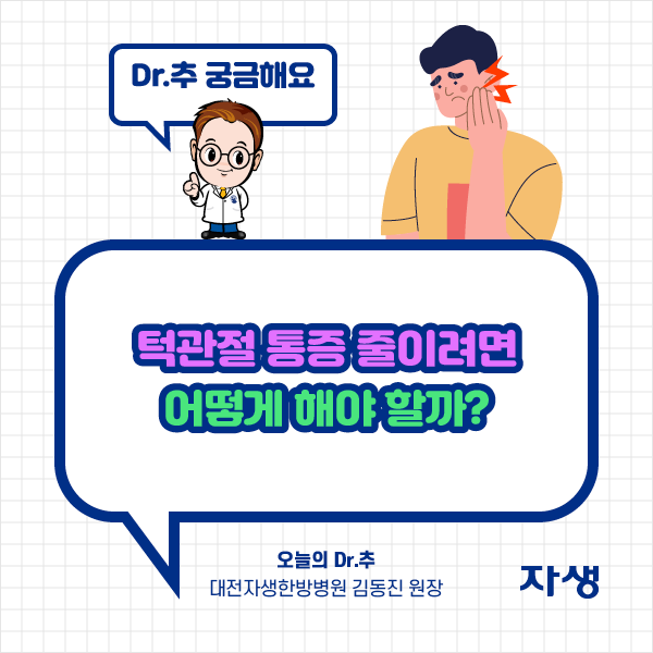 타이틀 이미지 : 턱관절 통증 줄이려면 어떻게 해야 할까?? 오늘의 Dr.추 대전자생한방병원 김동진 원장| 자생한방병원·자생의료재단