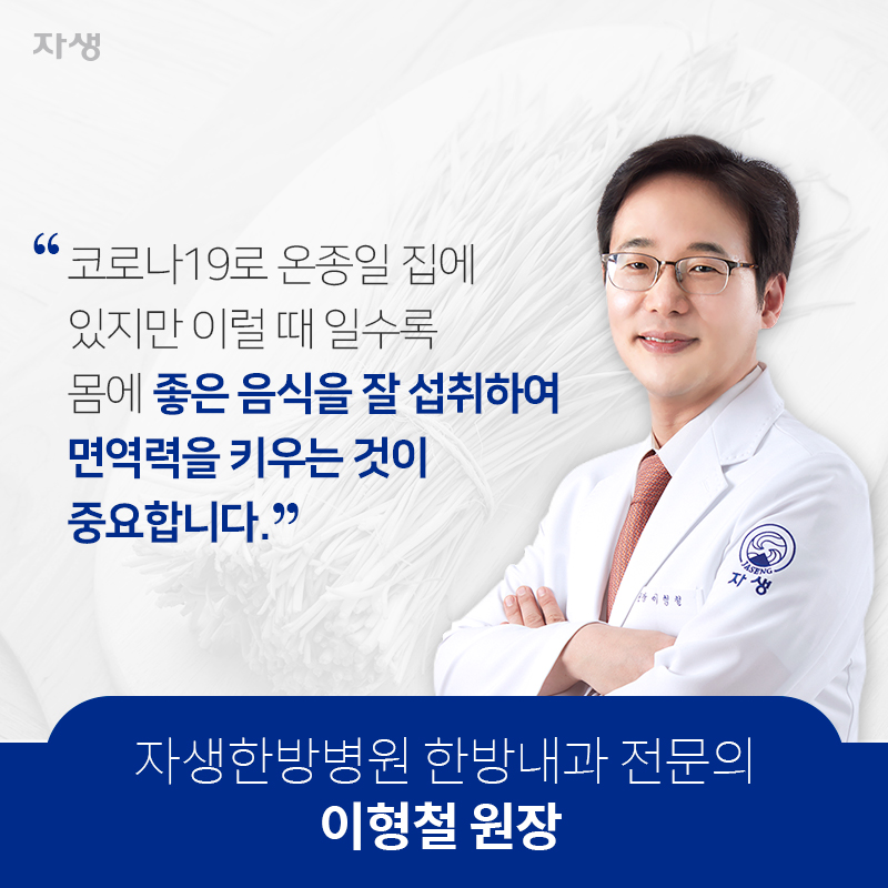 코로나19로 온종일 집에 있지만 이럴 때일수록 몸에 좋은 음식을 잘 섭취하여 면역력을 키우는 것이 중요합니다. 자생한방병원 한방내과 전문의 이형철 원장 | 자생한방병원·자생의료재단