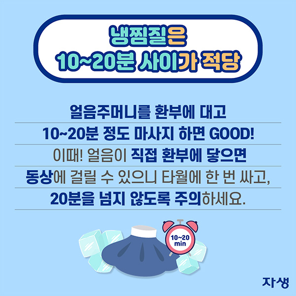 냉찜질은 10~20분 사이가 적당 - 얼음주머니를 환부에 대고 10~20분 정도 마사지하면 GOOD! 이때! 얼음이 직접 환부에 닿으면 동상에 걸릴 수 있으니 타월에 한 번 싸고, 20분을 넘지 않도록 주의하세요. | 자생한방병원·자생의료재단