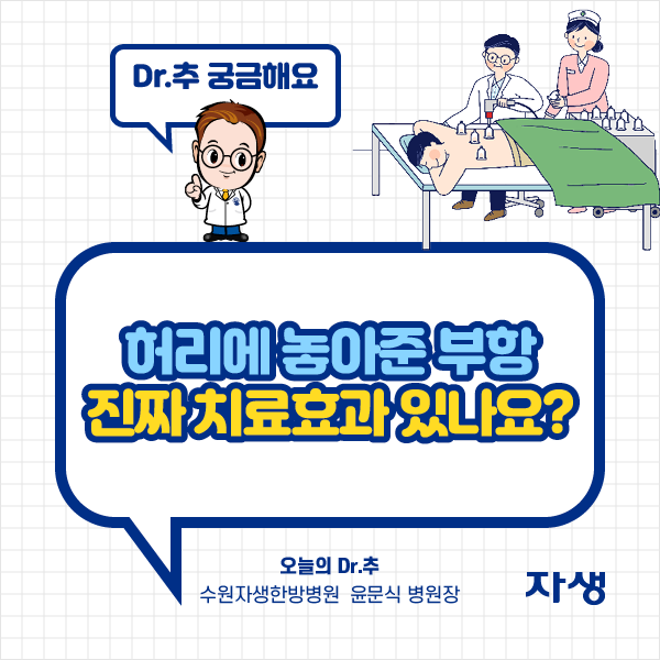 타이틀 이미지 : Dr.추 궁금해요 허리에 놓아준 부항 진짜 치료효과 있나요? 오늘의 Dr.추 수원자생한방병원 윤문식 병원장  | 자생한방병원·자생의료재단