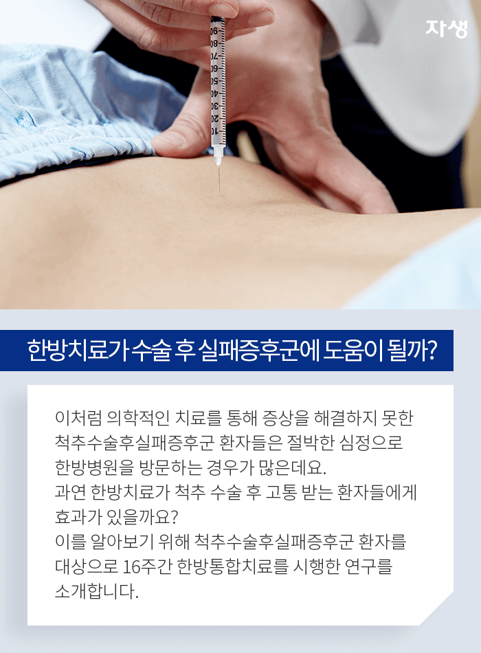 한방치료가 수술 후 실패증후군에 도움이 될까?-이처럼 의학적인 치료를 통해 증상을 해결하지 못한 척추수술후실패증후군 환자들은 절박한 심정으로 한방병원을 방문하는 경우가 많은데요. 과연 한방치료가 척추 수술 후 고통 받는 환자들에게 효과가 있을까요? 이를 알아보기 위해 척추수술후실패증후군 환자를 대상으로 16주간 한방통합치료를 시행한 연구를 소개합니다.