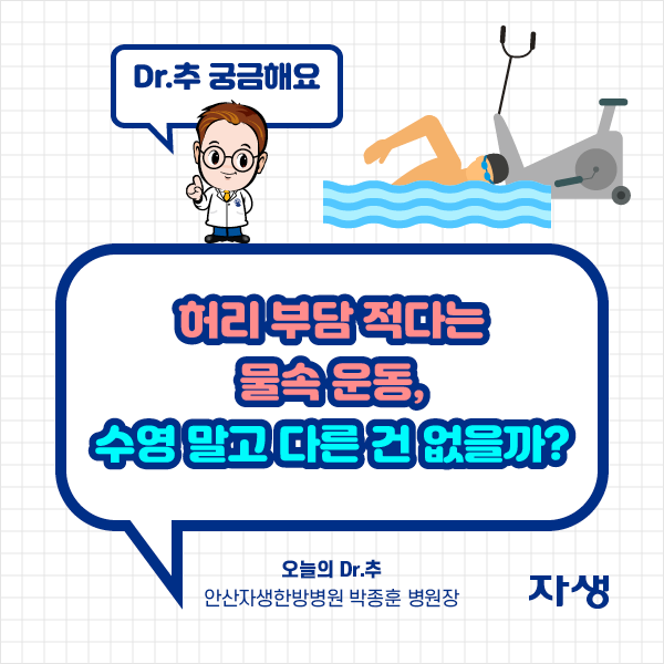 Dr.추 궁금해요 - 허리 부담 적다는 물속 운동, 수영 말고 다른 건 없을까?  오늘의 Dr.추 안산자생한방병원 박종훈 병원장