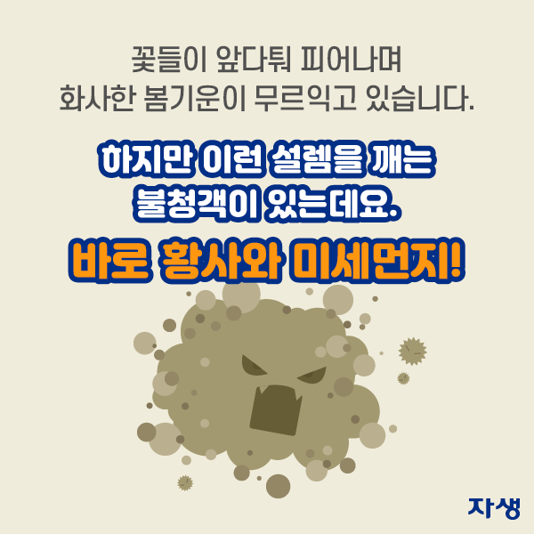 꽃들이 앞다퉈 피어나며 화사한 봄기운이 무르익고 있습니다. 하지만 이런 설렘을 깨는 불청객이 있는데요. 바로 황사와 미세먼지! | 자생한방병원·자생의료재단