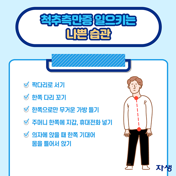 척추측만증 일으키는 나쁜 습관 v짝다리로 서기 v한쪽 다리 꼬기 v한쪽으로만 무거운 가방 들기 v주머니 한쪽에 지갑, 휴대전화 넣기 v의자에 앉을 때 한쪽 기대어 몸을 틀어서 앉기 | 자생한방병원·자생의료재단