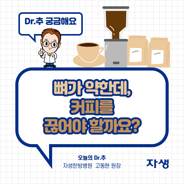 DR.추 궁금해요 - 뼈가 약한데, 커피를 끊어야 할까요? - 오늘의 Dr.추 자생한방병원 고동현 병원장 | 자생한방병원·자생의료재단