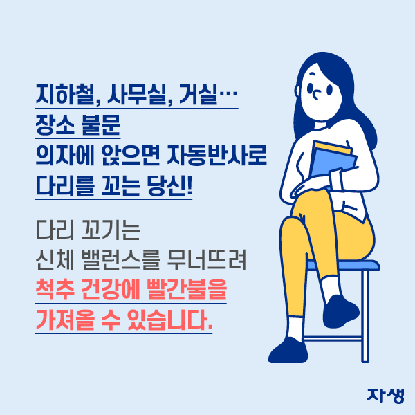 지하철, 사무실, 거실 장소물문 의자에 앉으면 자동반사로 다리를 꼬는 당신! 다리 꼬기는 신체 밸런스를 무너뜨려 척추 건강에 빨간불을 가져올 수 있습니다. | 자생한방병원·자생의료재단