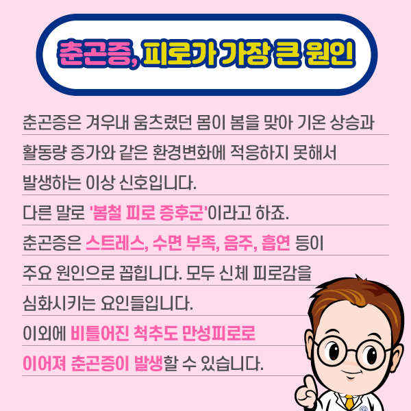 참고 이미지 : 춘곤증,, 치로가 가장 큰 원인 | 춘곤증은 겨우내 움츠렸던 몸이 봄을 맞아 기온 상승과 활동량 증가와 같은 환경변화에 적응하지 못해서 발생하는 이상 신호입니다. 다른 말로 '봄철 피로 증후군'이라고 하죠. 춘곤증은 스트레스, 수면 부족, 음주, 흡연 등이 주요 원인으로 꼽힙니다. 모두 신체 피로감을 심화시키는 요인들입니다.  이외에 비틀어진 척추도 만성피로로 이어져 춘곤증이 발생할 수 있습니다. | 자생한방병원·자생의료재단