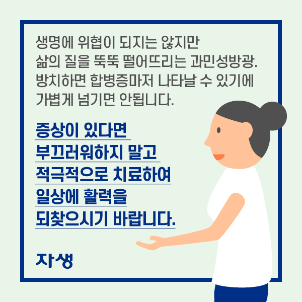 생명에 위협이 되지는 않지만 삶의 질을 뚝뚝 떨어뜨리는 과민성방광. 방치하면 합병증마저 나타날 수 있기에 가볍게 넘기면 안됩니다. 증상이 있다면 부끄러워하지 말고 적극적으로 치료하여 일상에 활력을 되찾으시기 바랍니다.| 자생한방병원·자생의료재단