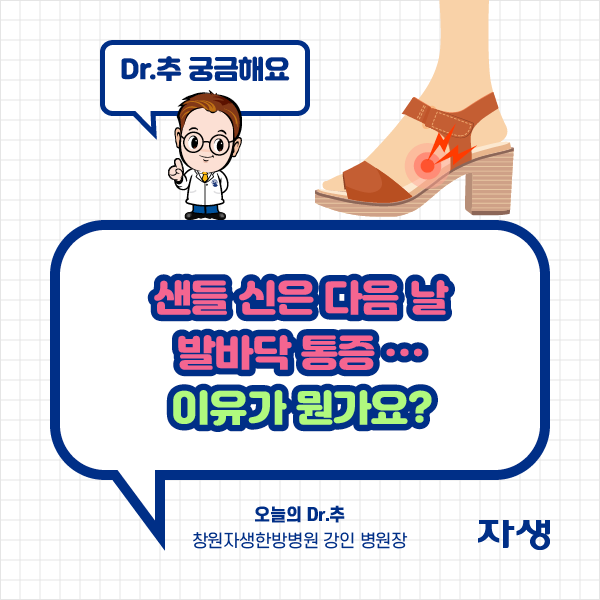 Dr.추 궁금해요 - 샌들 신은 다음 날 발바닥 통증, 이유가 뭔가요? 오늘의 Dr.추 창원자생한방병원 강인병원장