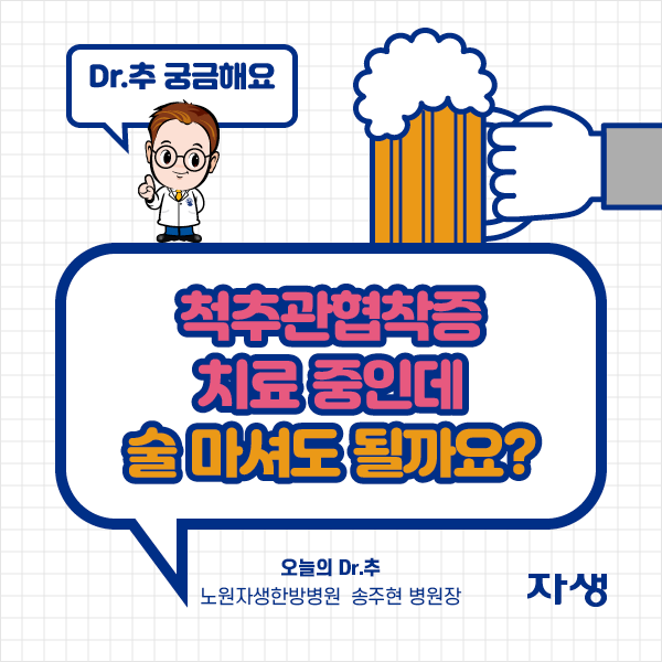 DR.추 궁금해요 - 척추관협착증 치료 중인데 술 마셔도 될까요? - 오늘의 Dr.추 노원자생한방병원 송주현 병원장 | 자생한방병원·자생의료재단