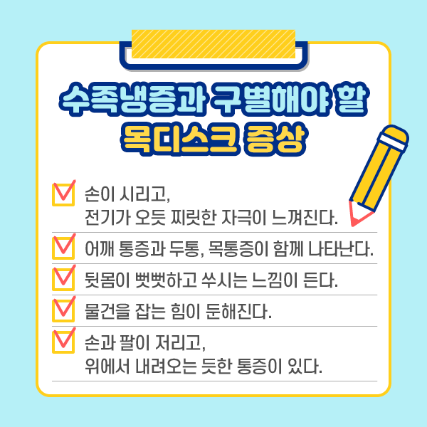 수족냉증과 구별해야 할 목디스크 증상. 손이 시리고 전기가 오듯 찌릿한 자극이 느껴진다. 어깨 통증과 두통, 목통증이 함께 나타난다. 뒷몸이 뻣뻣하고 쑤시는 느낌이 든다. 물건을 잡는 힘이 둔해진다. 손과 팔이 저리고, 위에서 내려오는 듯한 통증이 있다. | 자생한방병원·자생의료재단