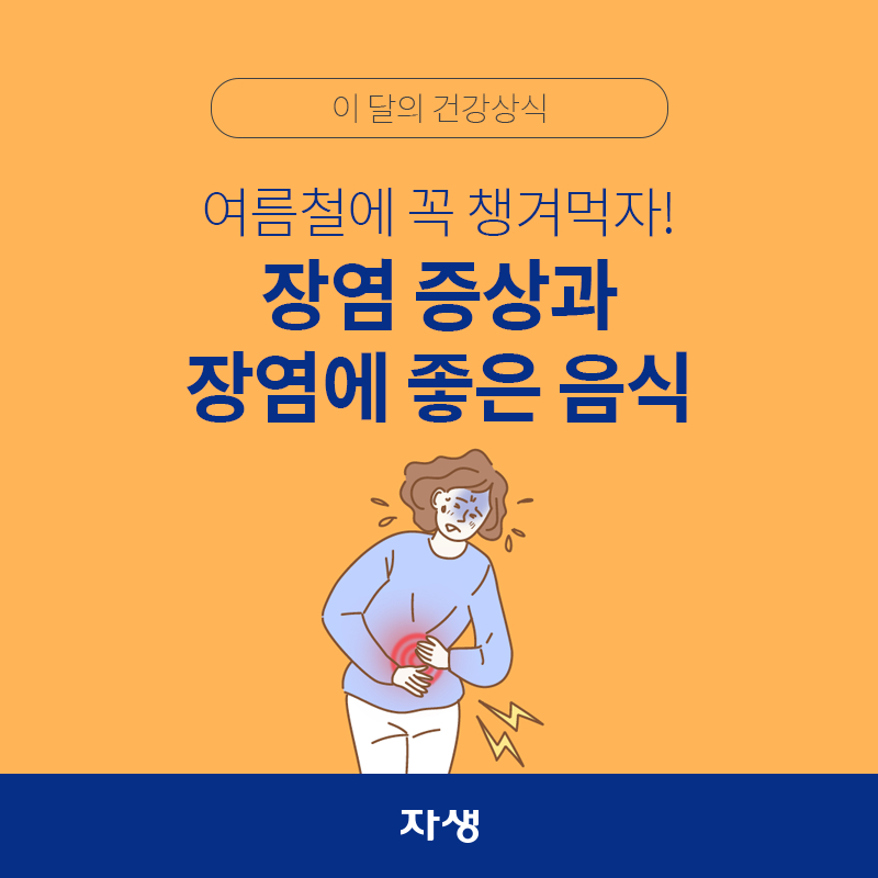 타이틀 이미지 : 이 달의 건강상식 - 여름철에 꼭 챙겨먹자! 장염 증상과 장염에 좋은 음식 | 자생한방병원·자생의료재단