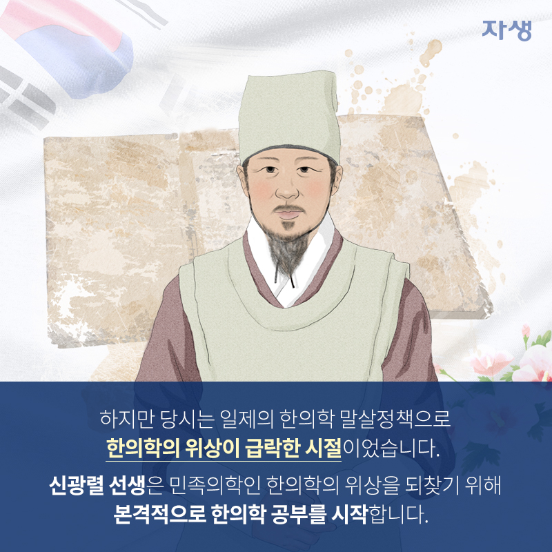 하지만 당시는 일제의 한의학 말살정책으로 한의학의 위상이 급락한 시절이었습니다. 신광렬 선생은 민족의학인 한의학의 위상을 되찾기위해 본격적으로 한의학 연구를 시작했고, 허리병 치료의 명약 '청파전'이 탄생하게 됩니다. | 자생한방병원·자생의료재단