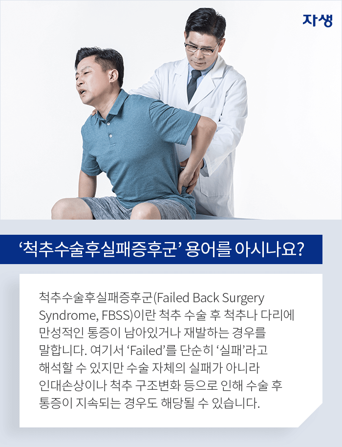 척추수술후실패증후군 용어를 아시나요? - 척추수술후실패증후군(Failed Back Surgery Syndrome, FBSS)이란 척추 수술 후 척추나 다리에 만성적인 통증이 남아있거나 재발하는 경우를 말합니다. 여기서 Failed를 단순히 실패라고 해석할 수 있지만 수술 자체의 실패가 아니라 인대손상이나 척추 구조변화 등으로 인해 수술 후 통증이 지속되는 경우도 해당될 수 있습니다.