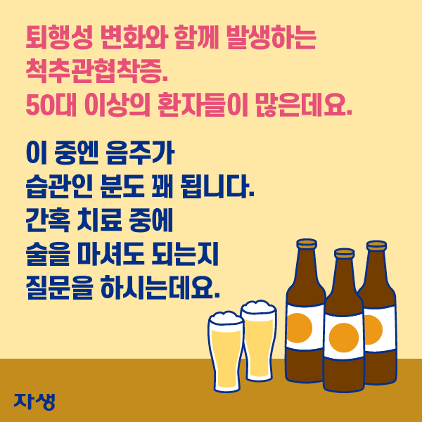 퇴행성 변화와 함께 발생하는 척추관협착증. 50대 이상의 환자들이 많은데요. 이 중엔 음주가 습관인 분도 꽤 됩니다. 간혹 치료 중에 술을 마셔도 되는지 질문을 하시는데요. | 자생한방병원·자생의료재단