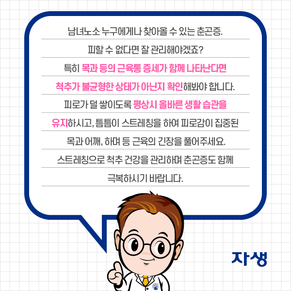 참고 이미지 : 남녀노소 누구에게나 찾아올 수 있는 춘곤증. 피할 수 없다면 잘 관리해야겠죠? 특히 목과 등의 근육통 증세가 함께 나타난다면 척추가 불균형한 상태가 아닌지 확인해봐야 합니다. 피로가 더 쌓이도록 평상시 올바른 생활 습관을 유지하시고, 틈틈이 스트레칭을 하여 피로감이 집중된 목과 어깨, 하며 등 근육의 긴장을 풀어주세요. 스트레칭으로 척추 건강을 관리하며 춘곤증도 함께 극복하시기 바랍니다. | 자생한방병원·자생의료재단