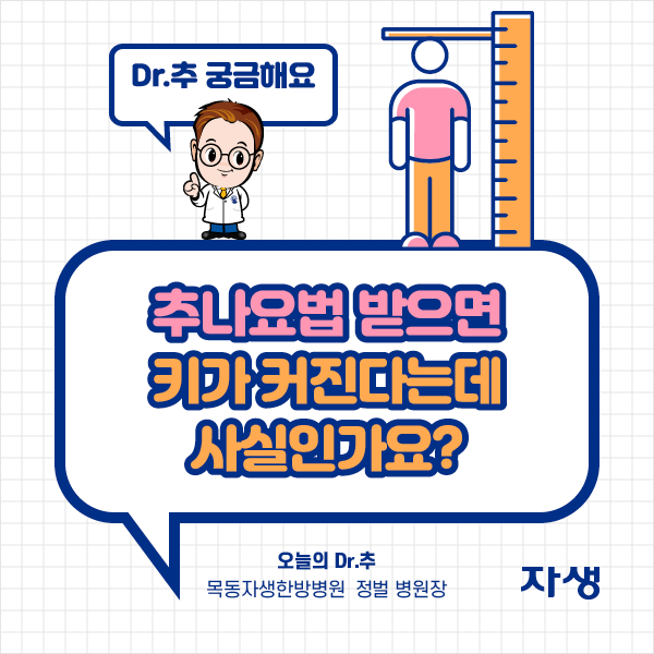 Dr.추 궁금해요 - 추나요법 받으면 키가 커진다는데 사실인가요? 오늘의 Dr.추 목동자생한방병원 정벌 병원장 | 자생한방병원·자생의료재단