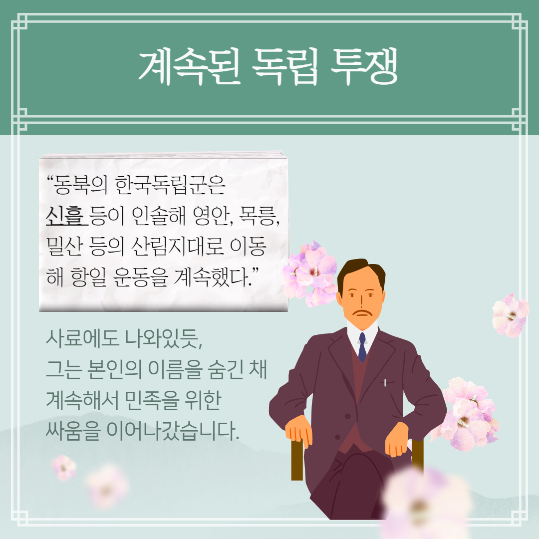 계속된 독립 투쟁 - '동북의 한국독립군은 신흘 등이 인솔해 영안, 목릉, 밀산 등의 산림지대로 이동해 항일 운동을 계속했다.' 사료에도 나왔있듯, 그는 본인의 이름을 숨긴 채 계혹해서 민족을 위한 싸움을 이어나갔습니다. | 자생한방병원·자생의료재단