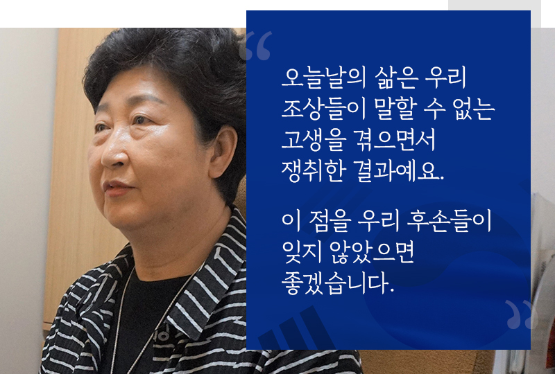 오늘날의 삶은 우리 조상들이 말할 수 없는 고생을 겪으면서 쟁취한 결과예요. 이 점을 우리 후손들이 잊지 않았으면 좋겠습니다 