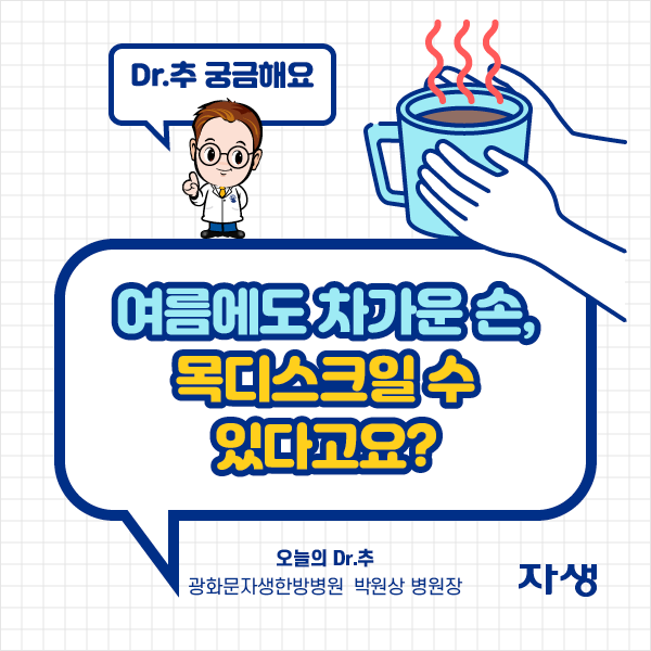 Dr.추궁금해요 여름에도 차가운 손, 목디스크일 수 있다고요?
오늘의 Dr.추 광화문자생한방병원 박원상 병원장 | 자생한방병원·자생의료재단