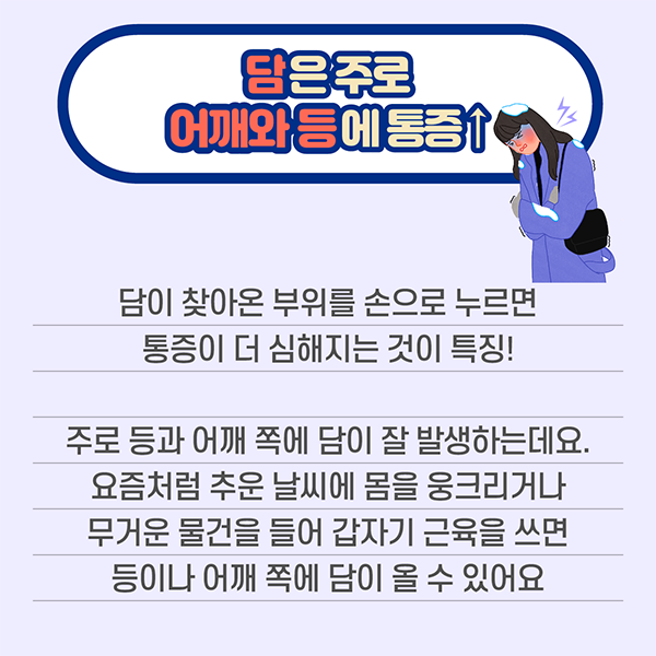 담은 주로 어꺠와 등에 통증↑ 담이 찾아온 부위를 손으로 누르면 통증이 더 심해지는 것이 특징! 주로 등과 어깨 쪽에 담이 잘 발생하는데요. 요즘처럼 추운 날씨에 몸을 웅크리거나 무거운 물건을 들어 갑자기 근육을 쓰면 등이나 어깨 쪽에 담이 올 수 있어요.  | 자생한방병원·자생의료재단