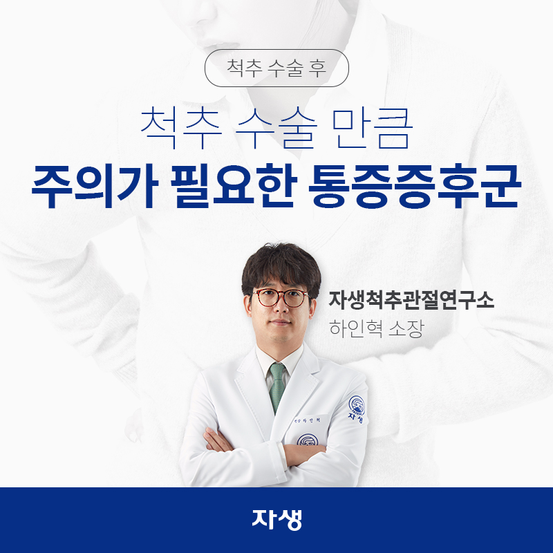 척추 수술 후, 척추 수술 만큼 주의가 필요한 통증증후군 자생척추관절연구소 / 하인혁 소장 | 자생한방병원ㆍ자생의료재단