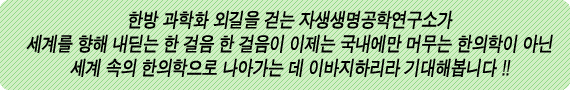 한방 과학화 외길을 걷는 자생생명공학연구소가 세계를 향해 내딛는 한 걸음 한 걸음이 이제는 국내에만 머무는 한의학이 아닌 세계 속의 한의학으로 나아가는 데 이바지하리라 기대해봅니다!!