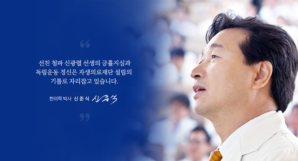 청파 신광렬 선생의 긍휼지심과 독립운동 정신은 자생의료재단 설립의 기틀로 자리잡고 있습니다. 자생의료재단 명예 이사장 신준식