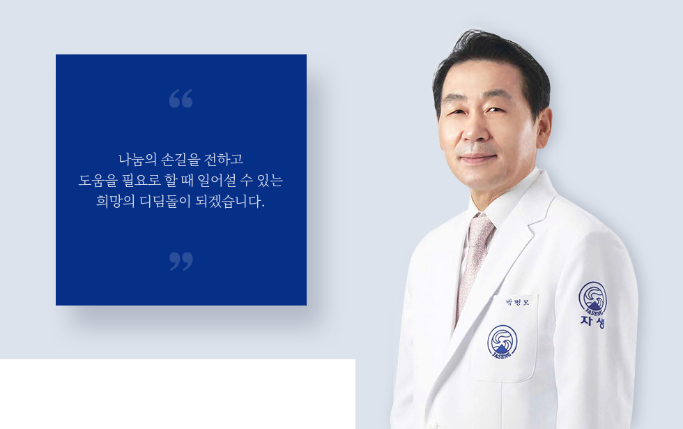 나눔의 손길을 전하고 도움을 필요로 할 때 일어설 수 있는 희망의 디딤돌이 되겠습니다. 자생의료재단 이사장, 박병모